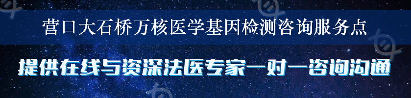 营口大石桥万核医学基因检测咨询服务点